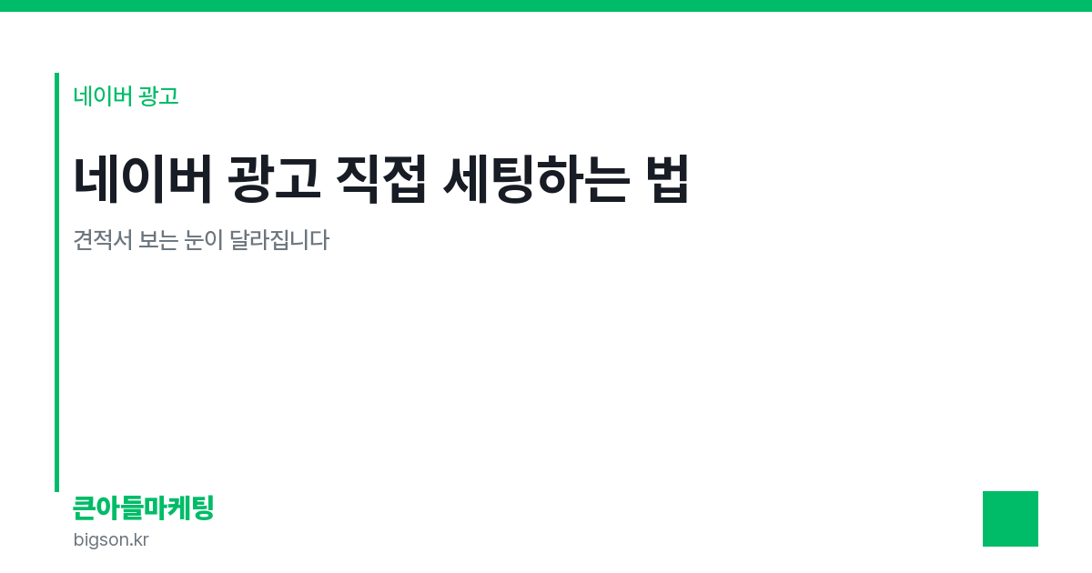 네이버 광고 직접 세팅하는 법 — 견적서 보는 눈이 달라집니다