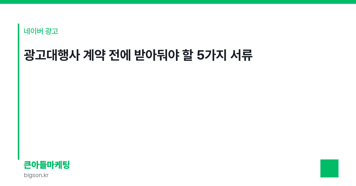 광고대행사 계약 전에 받아둬야 할 5가지 서류