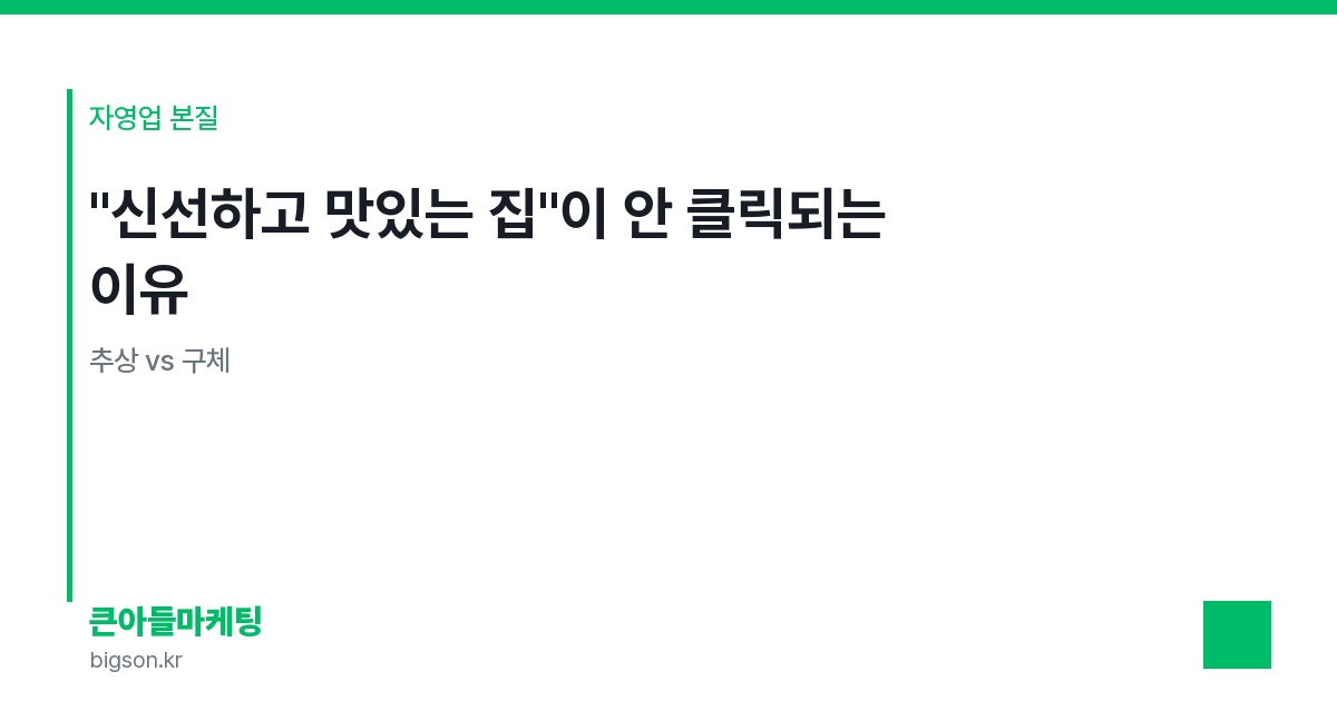 "신선하고 맛있는 집"이 안 클릭되는 이유 — 추상 vs 구체