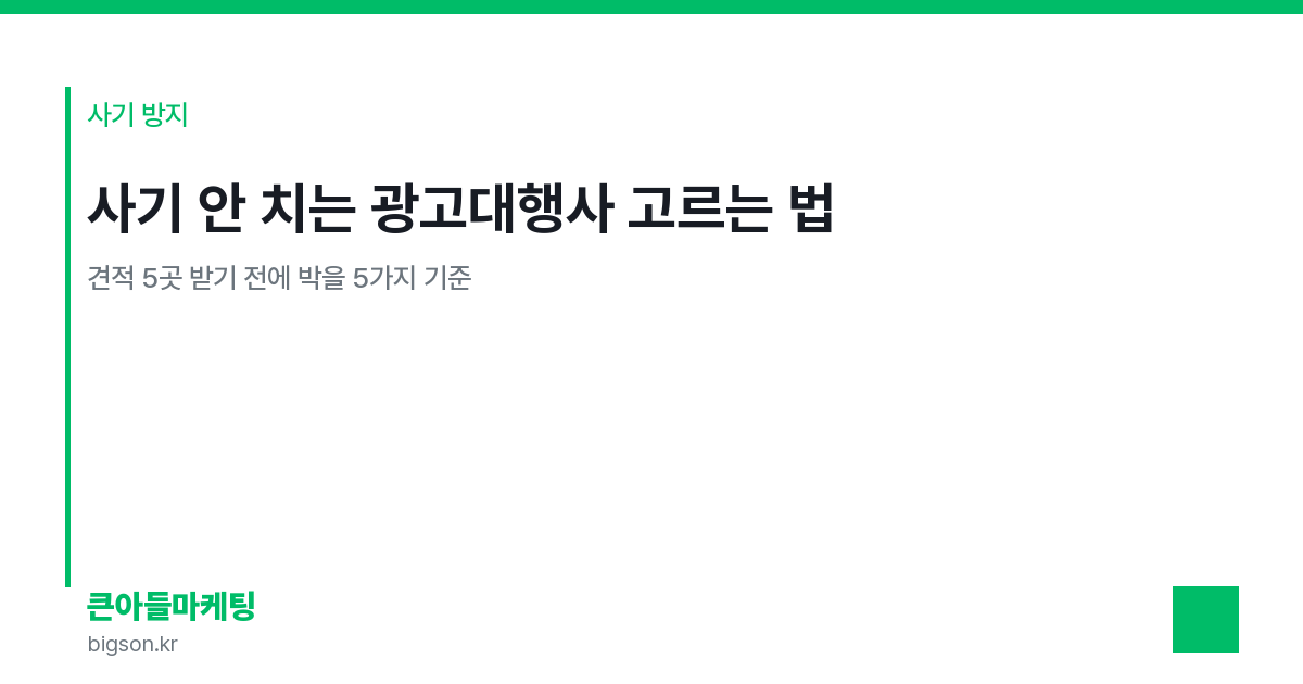 사기 안 치는 광고대행사 고르는 법 — 견적 5곳 받기 전에 박을 5가지 기준