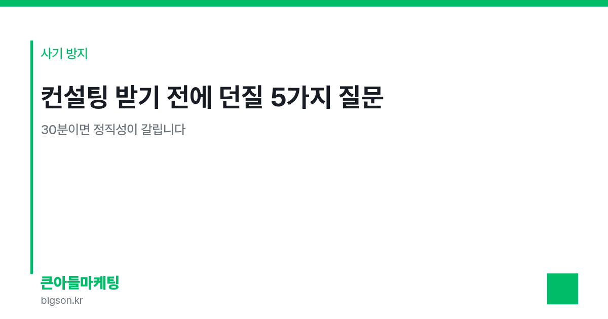 컨설팅 받기 전에 던질 5가지 질문 — 30분이면 정직성이 갈립니다