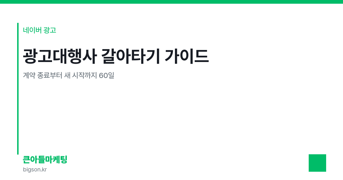 광고대행사 갈아타기 가이드 — 계약 종료부터 새 시작까지 60일