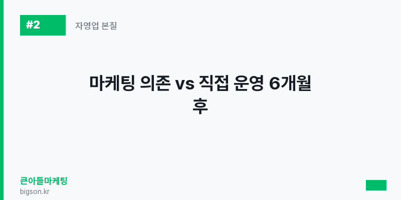 마케팅 의존 vs 직접 운영 6개월 후