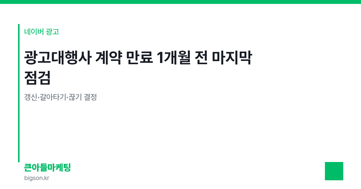 광고대행사 계약 만료 1개월 전 마지막 점검 — 갱신·갈아타기·끊기 결정
