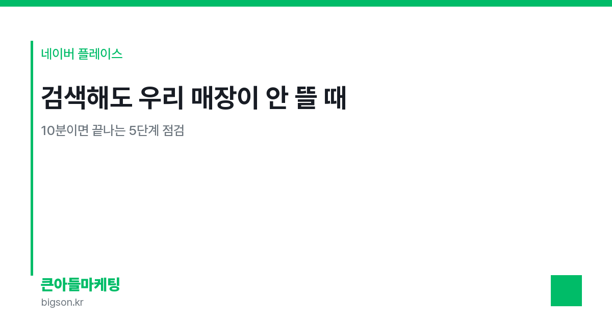 검색해도 우리 매장이 안 뜰 때 — 10분이면 끝나는 5단계 점검