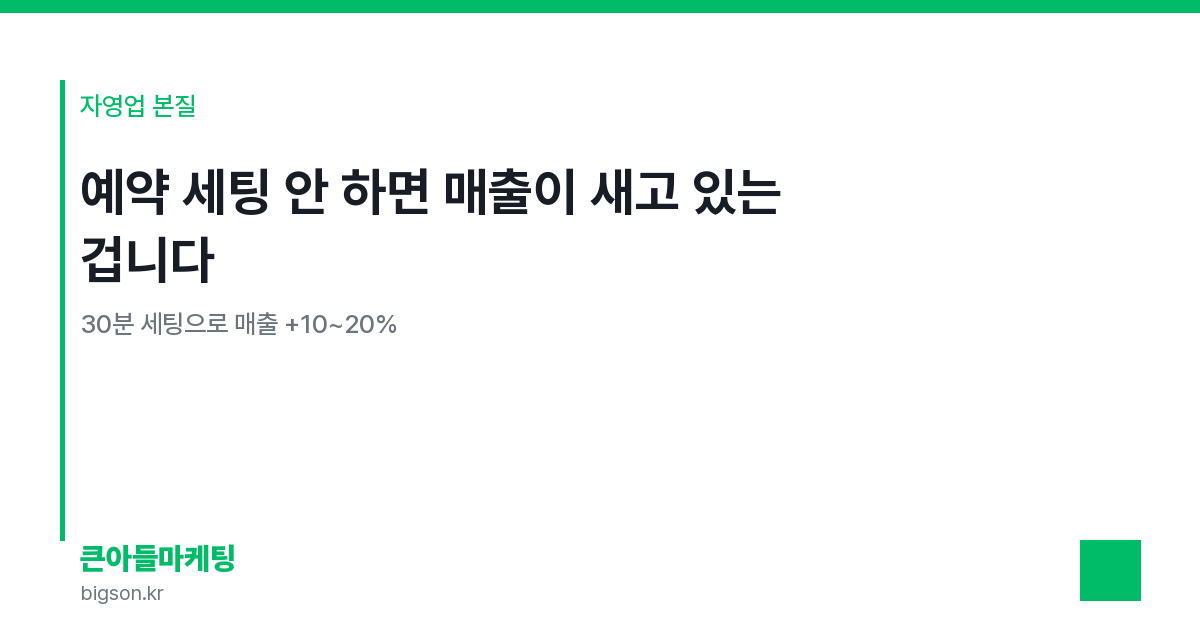 예약 세팅 안 하면 매출이 새고 있는 겁니다 — 30분 세팅으로 매출 +10~20%