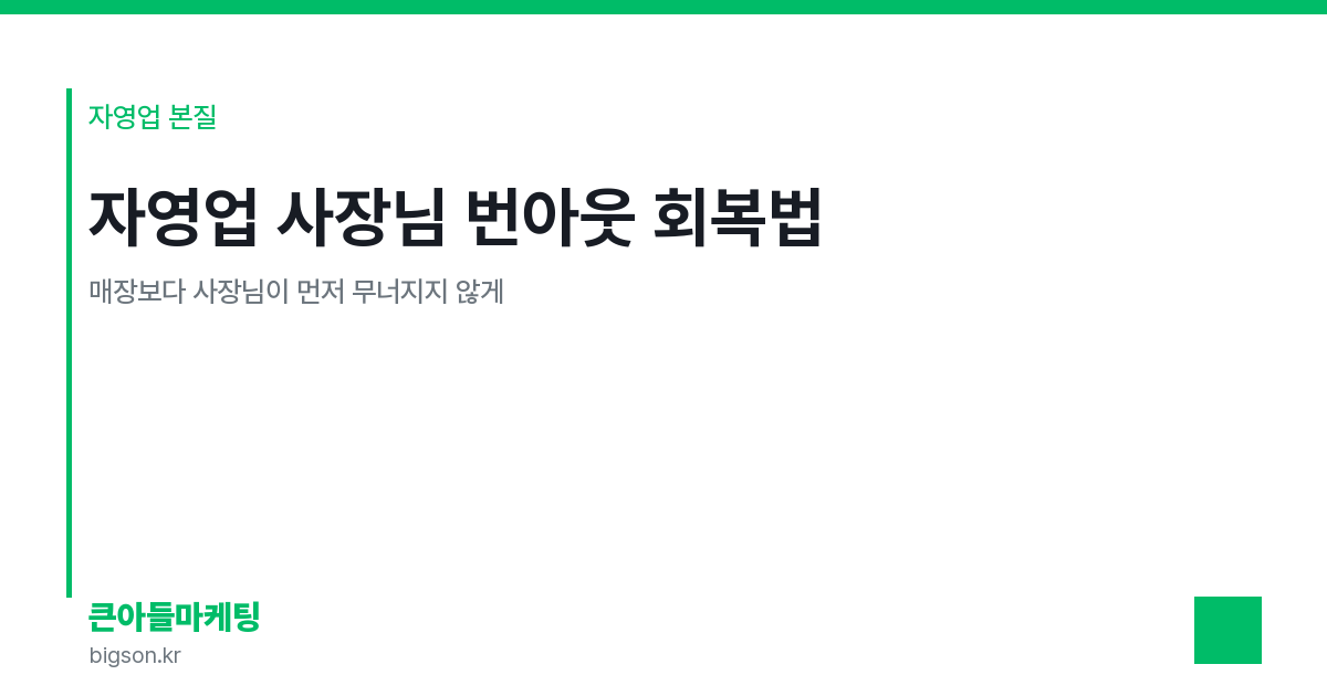 자영업 사장님 번아웃 회복법 — 매장보다 사장님이 먼저 무너지지 않게
