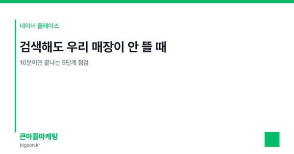 검색해도 우리 매장이 안 뜰 때 — 10분이면 끝나는 5단계 점검