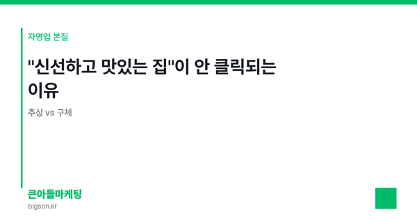"신선하고 맛있는 집"이 안 클릭되는 이유 — 추상 vs 구체