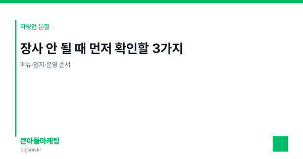 장사 안 될 때 먼저 확인할 3가지 — 메뉴·입지·운영 순서