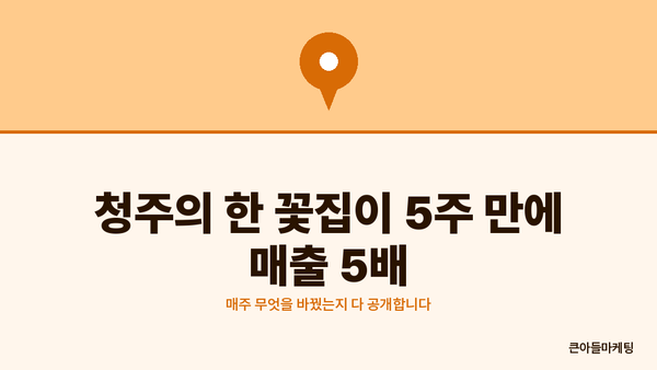 청주의 한 꽃집이 5주 만에 매출 5배 — 매주 무엇을 바꿨는지 다 공개합니다