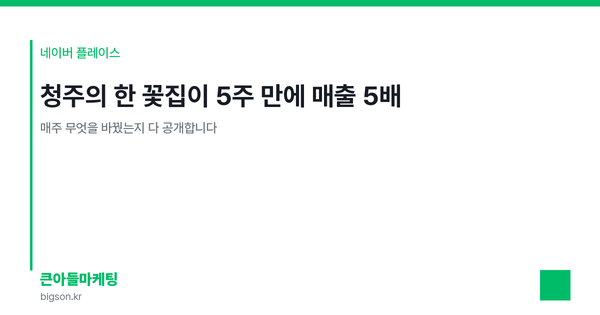 청주의 한 꽃집이 5주 만에 매출 5배 — 매주 무엇을 바꿨는지 다 공개합니다