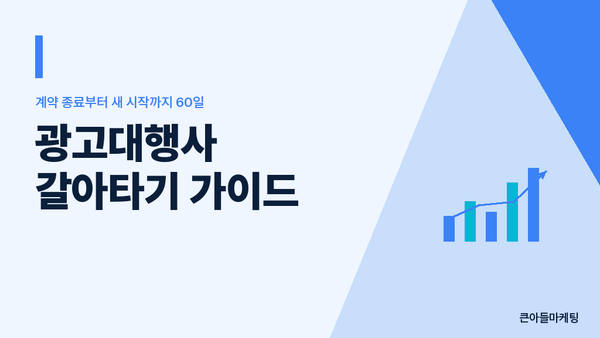 광고대행사 갈아타기 가이드 — 계약 종료부터 새 시작까지 60일