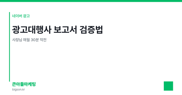 광고대행사 보고서 검증법 — 사장님 매월 30분 작전