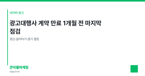 광고대행사 계약 만료 1개월 전 마지막 점검 — 갱신·갈아타기·끊기 결정