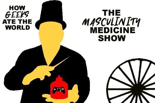 🔒 How Geeks Ate the World: The Masculinity Medicine Show