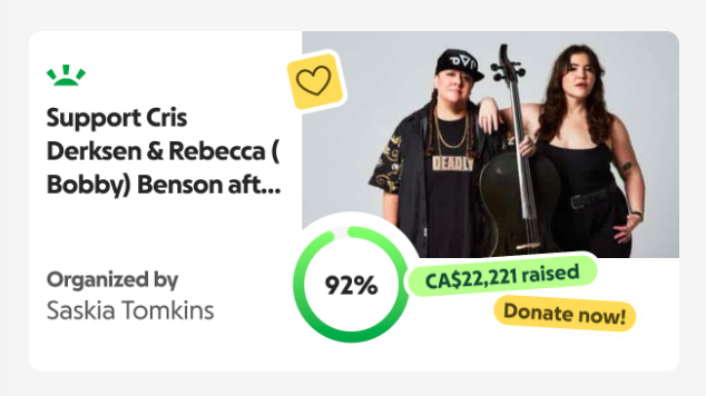 text reads support cris derksen & rebecca (bobby) benson aft... organized by saskia tomkins. 92% 22,221 raised donate now! with a photo of cris & bobby looking hot & deadly mostly in black, with cris's cello. 