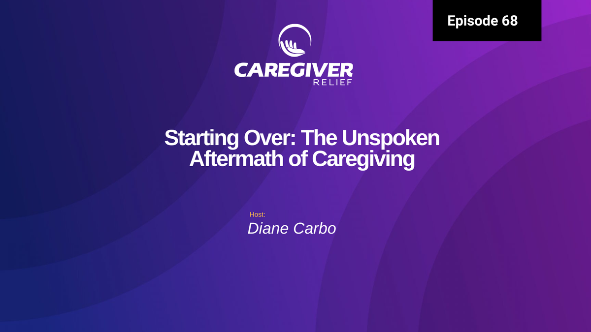 Life After Caregiving: Starting Over and The Unspoken Aftermath - Episode 68