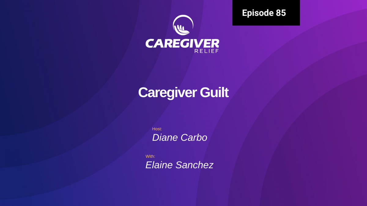 Caregiver Guilt with Elaine Sanchez Founder of Caregiver Help - Episode 85