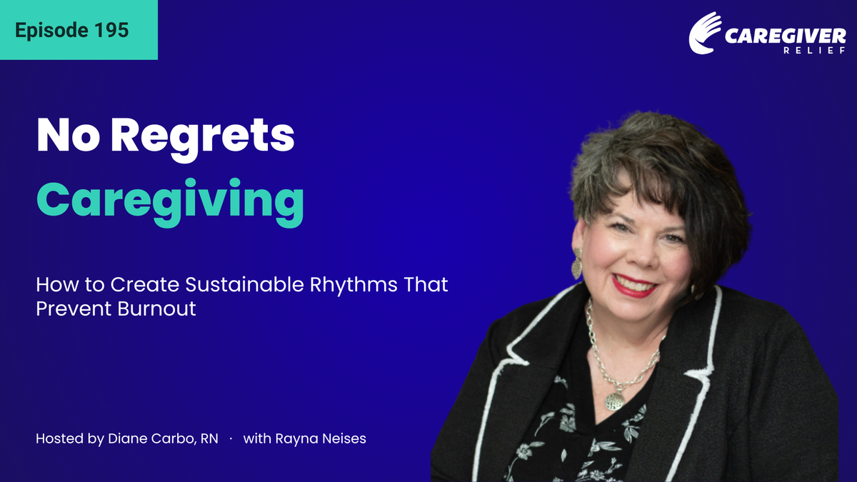 No Regrets Caregiving: How to Create Sustainable Rhythms That Prevent Burnout with Rayna Neises - Episode 195