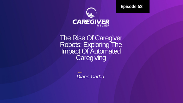 The Rise Of Caregiver Robots: Exploring The Impact Of Automated Caregiving - Episode 62
