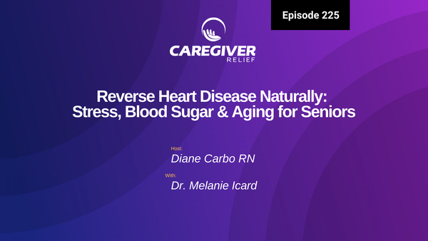 Reverse Heart Disease Naturally: Stress, Blood Sugar & Aging for Seniors with Dr. Melanie Icard - Episode 225
