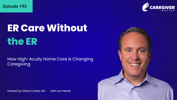 ER Care Without the ER: How High-Acuity Home Care Is Changing Caregiving with Lon Hecht - Episode 193