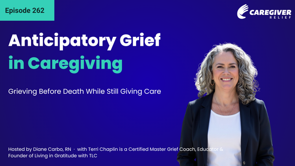Anticipatory Grief in Caregiving: Grieving Before Death While Still Giving Care with Terri Chaplin - Episode 262
