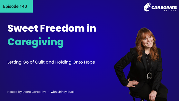 Sweet Freedom in Caregiving: Letting Go of Guilt and Holding Onto Hope with Shirley Buck - Episode 140