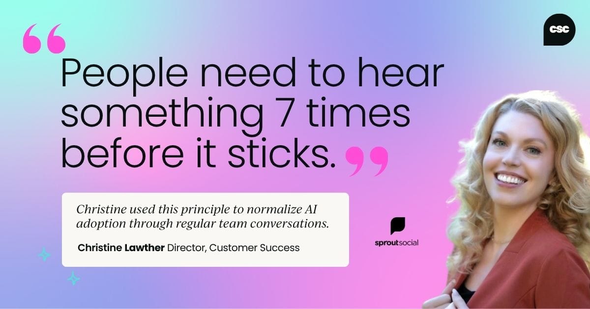 The Rule of Seven: People need to hear something 7 times before it sticks. Christine used this principle to normalize AI adoption through regular team conversations.