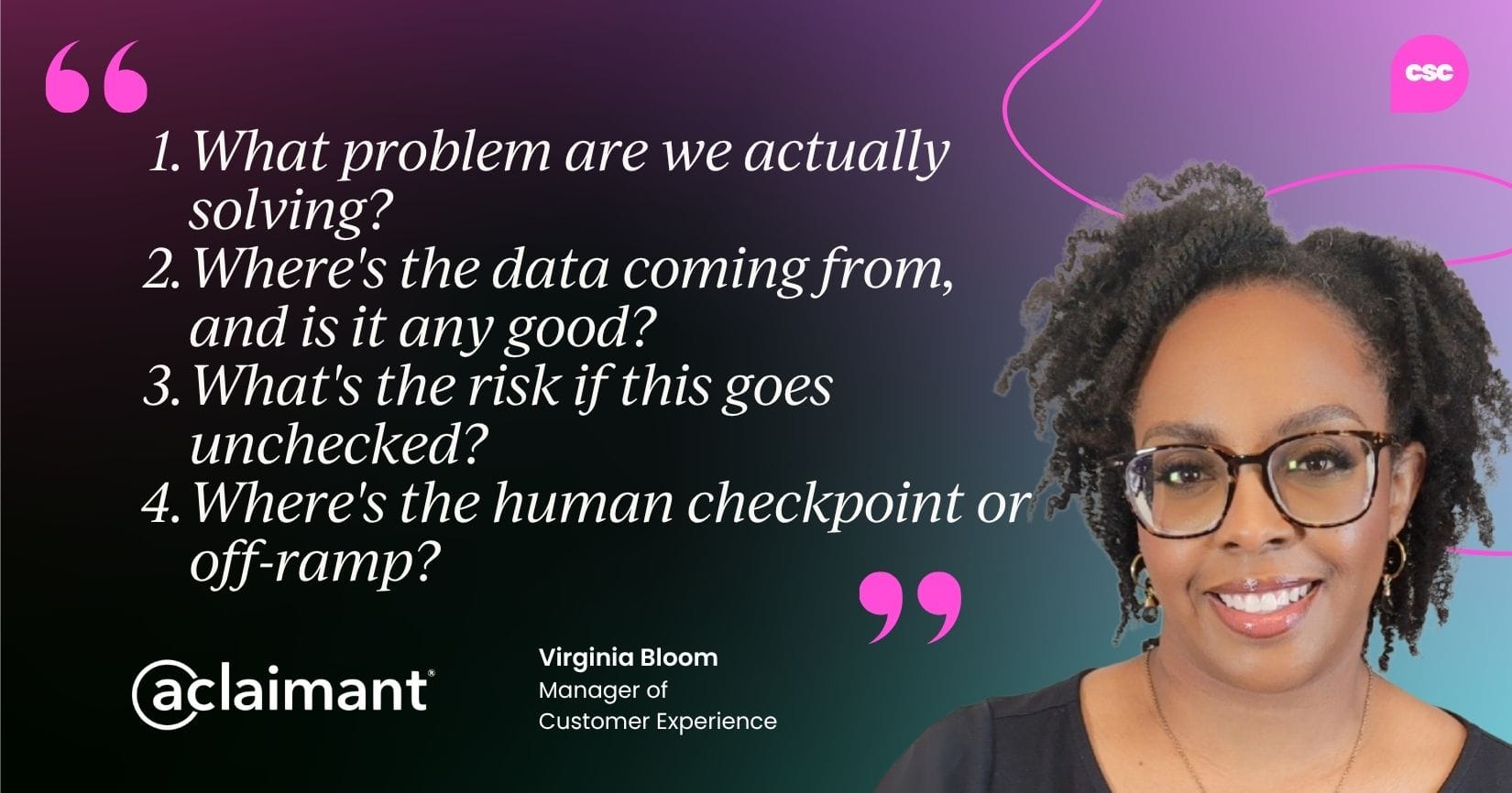 What problem are we actually solving? Where’s the data coming from, and is it any good? What’s the risk if this goes unchecked? Where’s the human checkpoint or off-ramp?