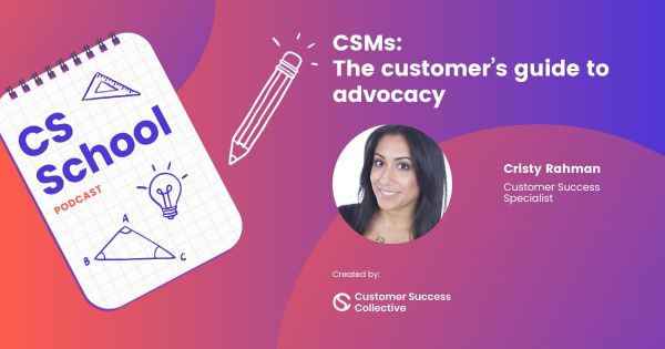CSMs: The customer’s guide to advocacy with Cristy Rahman