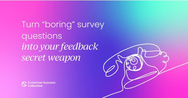 How to turn “boring” customer surveys  into your feedback secret weapon