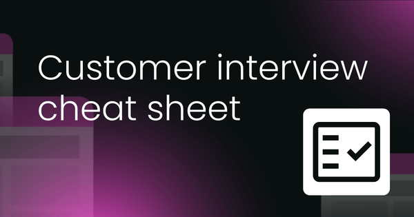 Customer interview cheat sheet