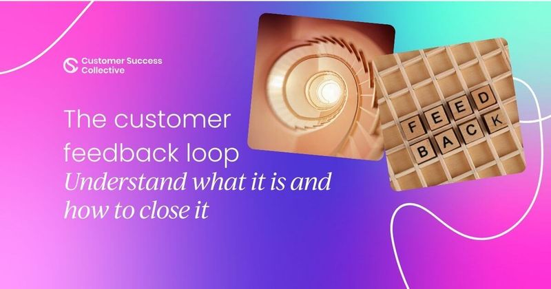 Understanding the customer feedback loop  – and why we need to close it