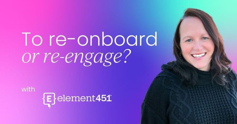 "To re-onboard or re-engage?"   That is the question
