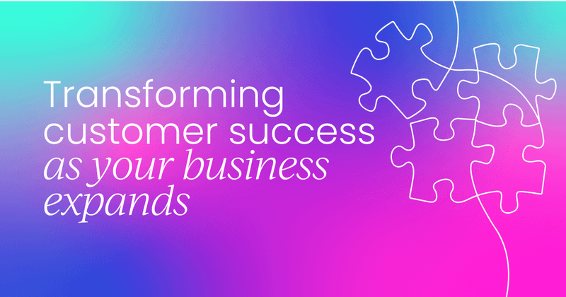 Transforming customer success  as your business expands