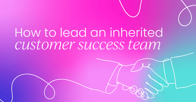 How to lead an inherited  customer success team