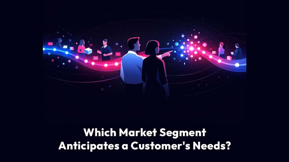 Which Market Segment Anticipates a Customer's Needs?