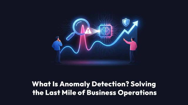 What Is Anomaly Detection? Solving the Last Mile of Business Operations