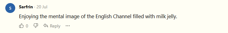 Enjoying the mental image of the English Channel filled with milk jelly.