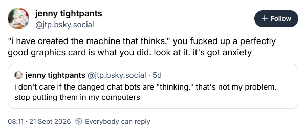 "i have created the machine that thinks." you fucked up a perfectly good graphics card is what you did. look at it. it's got anxiety