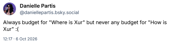 Always budget for "Where is Xur" but never any budget for "How is Xur" :(