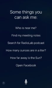 Screenshot of iOS device showing Siri-suggested questions. “Some things you can ask me: Who is near me? Find my meeting notes. Search for RadioLab podcast. How many ounces are in a liter? How far away is the Sun? Open Facebook."