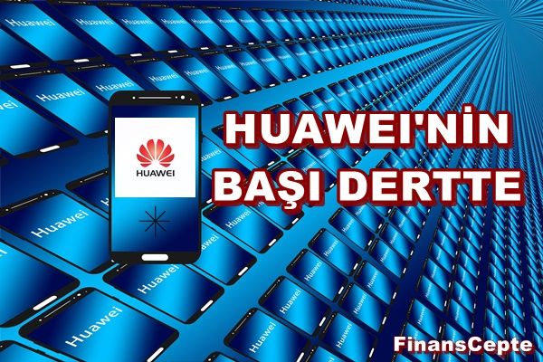 HUAWEI'NİN BAŞI DERTTE