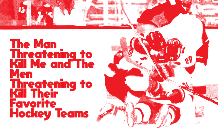 The Man Theatening to Kill Me and The Men Threatening to Kill Their Favorite Hockey Teams