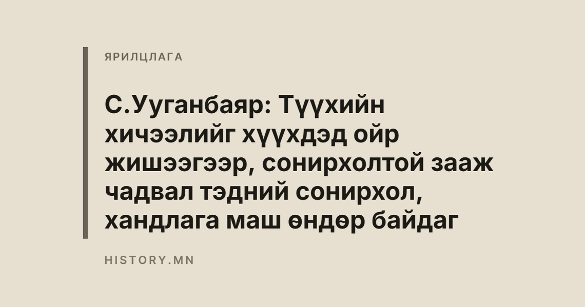 С.Ууганбаяр: Түүхийн хичээлийг хүүхдэд ойр жишээгээр, сонирхолтой зааж чадвал тэдний сонирхол, хандлага маш өндөр байдаг