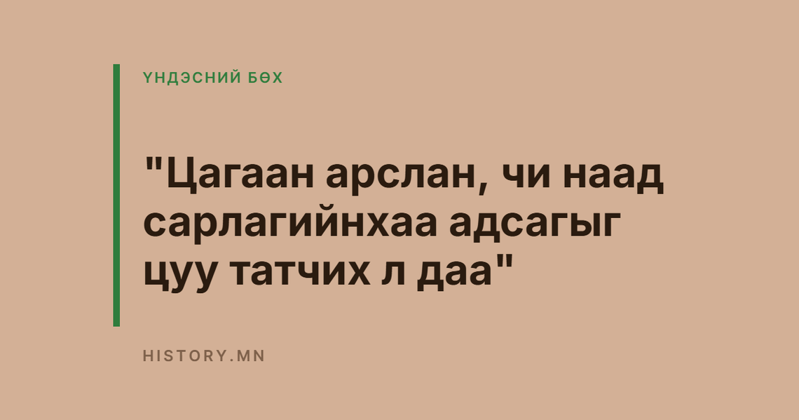 "Цагаан арслан, чи наад сарлагийнхаа адсагыг цуу татчих л даа"