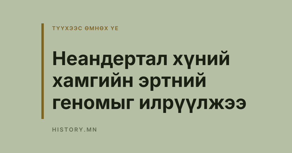 Неандертал хүний хамгийн эртний геномыг илрүүлжээ