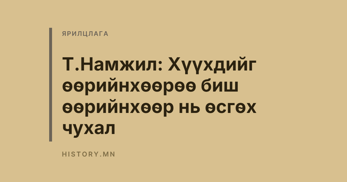 Т.Намжил: Хүүхдийг өөрийнхөөрөө биш өөрийнхөөр нь өсгөх чухал